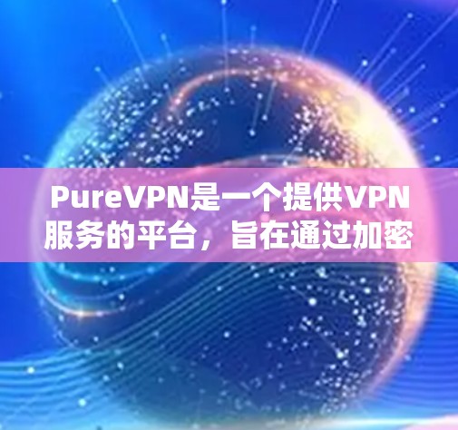 PureVPN是一个提供VPN服务的平台，旨在通过加密技术保护用户的数据和隐私。如果您计划在海外访问，PureVPN可以作为一种选择，但需要考虑以下几个方面