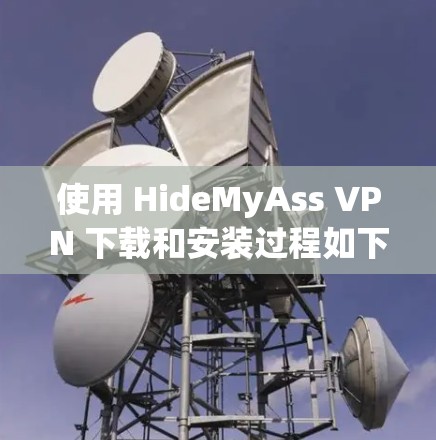 使用 HideMyAss VPN 下载和安装过程如下 使用 HideMyAss VPN 下载和安装过程如下