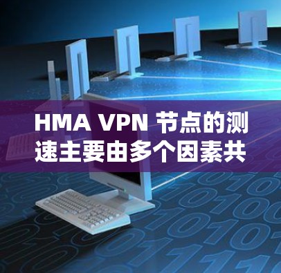 HMA VPN 节点的测速主要由多个因素共同决定,包括服务器分布、服务器负载、延迟以及监控和优化手段。以下是详细分析 HMA VPN 节点的测速主要由多个因素共同决定,包括服务器分布、服务器负载、延迟以及监控和优化手段。以下是详细分析