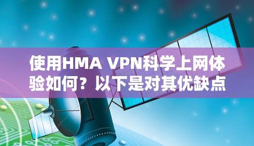 使用HMA VPN科学上网体验如何?以下是对其优缺点和实际效果的分析 使用HMA VPN科学上网体验如何?以下是对其优缺点和实际效果的分析