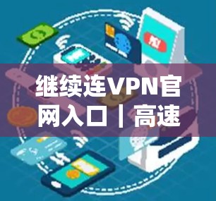 继续连VPN官网入口|高速VPN下载,从安全到速度,连接更安全的未来 继续连VPN官网入口|高速VPN下载,从安全到速度,连接更安全的未来