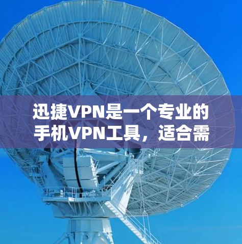 迅捷VPN是一个专业的手机VPN工具，适合需要更安全和控制的用户。以下是使用迅捷VPN的步骤