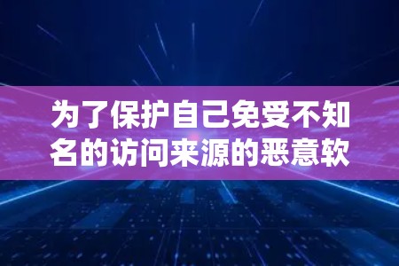 为了保护自己免受不知名的访问来源的恶意软件攻击,以下是一个系统的指南,结合了海浪VPN翻墙软件和梯子工具的使用方法和注意事项 为了保护自己免受不知名的访问来源的恶意软件攻击,以下是一个系统的指南,结合了海浪VPN翻墙软件和梯子工具的使用方法和注意事项