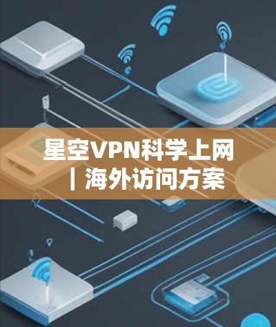 星空VPN科学上网｜海外访问方案