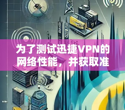 为了测试迅捷VPN的网络性能,并获取准确的速度和连接稳定性数据,可以按照以下步骤进行 为了测试迅捷VPN的网络性能,并获取准确的速度和连接稳定性数据,可以按照以下步骤进行