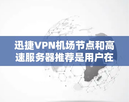 迅捷VPN机场节点和高速服务器推荐是用户在机场使用VPN服务时非常重要的部分。以下是一些推荐 迅捷VPN机场节点和高速服务器推荐是用户在机场使用VPN服务时非常重要的部分。以下是一些推荐