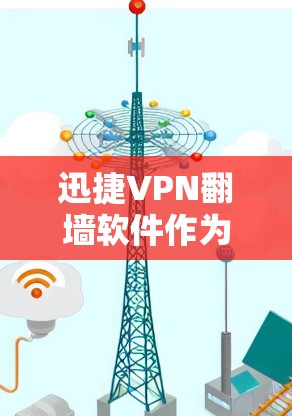 迅捷VPN翻墙软件作为稳定梯子工具，主要关注其稳定性和持久性。以下是对该软件的详细分析