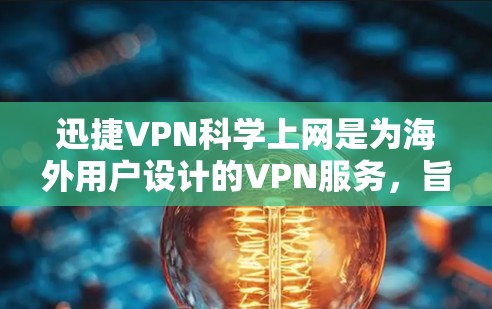 迅捷VPN科学上网是为海外用户设计的VPN服务,旨在提供安全、可靠的网络访问体验。它通过先进的加密技术和独特的防护机制,帮助用户更好地进行海外访问。以下是对迅捷VPN科学上网的海外访问体验的总结 迅捷VPN科学上网是为海外用户设计的VPN服务,旨在提供安全、可靠的网络访问体验。它通过先进的加密技术和独特的防护机制,帮助用户更好地进行海外访问。以下是对迅捷VPN科学上网的海外访问体验的总结