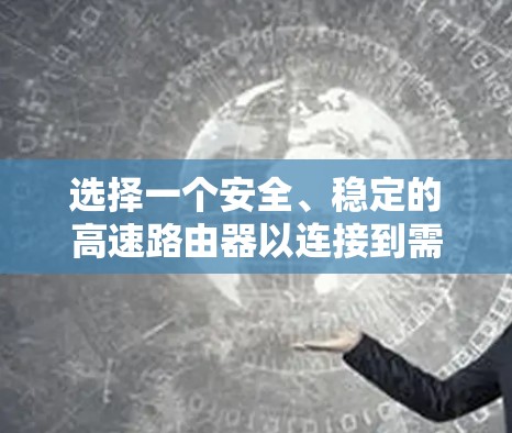 选择一个安全、稳定的高速路由器以连接到需要的VPN服务器是安全网络连接的关键步骤。以下是详细的指南 选择一个安全、稳定的高速路由器以连接到需要的VPN服务器是安全网络连接的关键步骤。以下是详细的指南