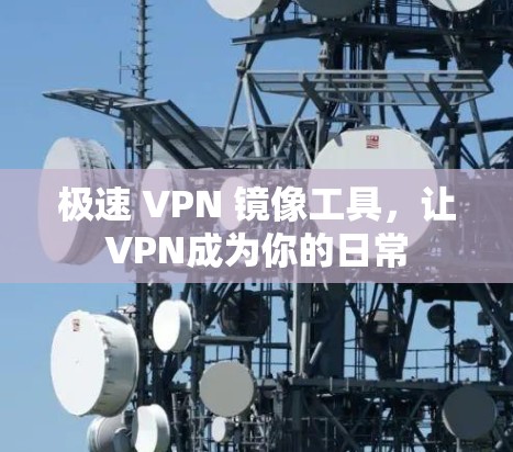 极速 VPN 镜像工具,让VPN成为你的日常