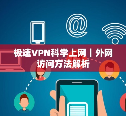 极速VPN科学上网｜外网访问方法解析