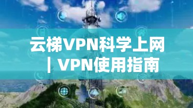 云梯VPN科学上网｜VPN使用指南
