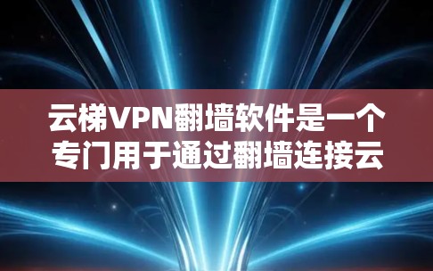 云梯VPN翻墙软件是一个专门用于通过翻墙连接云梯或其他VPN服务的工具。以下是对云梯和相关翻墙软件的详细介绍 云梯VPN翻墙软件是一个专门用于通过翻墙连接云梯或其他VPN服务的工具。以下是对云梯和相关翻墙软件的详细介绍