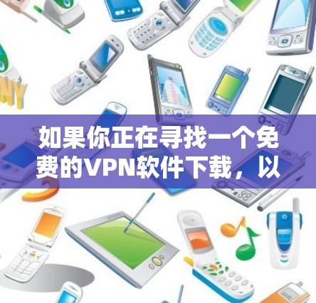 如果你正在寻找一个免费的<strong>VPN软件</strong>下载,以下是一个整理后的推荐列表,供你参考