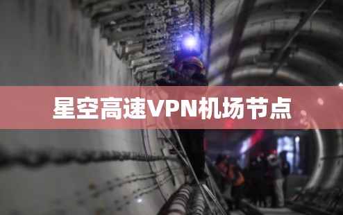 星空高速VPN机场节点 星空高速VPN机场节点