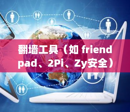 翻墙工具(如 friendpad、2Pi、Zy安全)是为了绕过VPN防火墙而设计的应用程序,帮助用户绕过VPN平台的防火墙,直接连接到目标服务器。以下是关于翻墙工具的详细分析和建议 翻墙工具(如 friendpad、2Pi、Zy安全)是为了绕过VPN防火墙而设计的应用程序,帮助用户绕过VPN平台的防火墙,直接连接到目标服务器。以下是关于翻墙工具的详细分析和建议