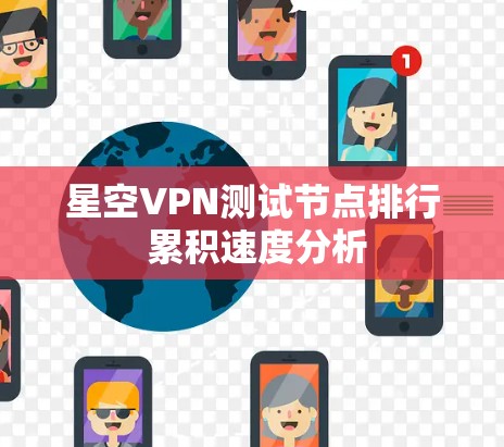 星空VPN测试节点排行 累积速度分析 星空VPN测试节点排行 累积速度分析