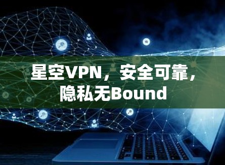 星空VPN，安全可靠，隐私无Bound