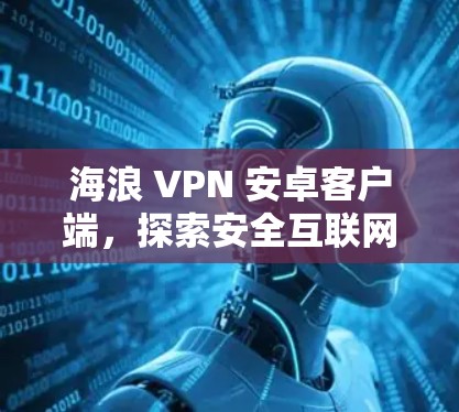 海浪 VPN 安卓客户端,探索安全互联网,开启高效通信 海浪 VPN 安卓客户端,探索安全互联网,开启高效通信