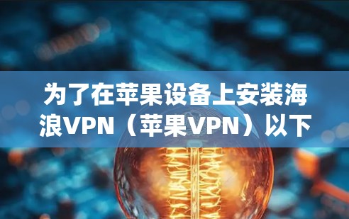 为了在苹果设备上安装海浪VPN（苹果VPN）以下是一步-by-step的指南