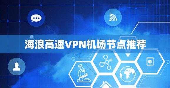 海浪高速VPN机场节点推荐