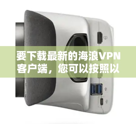 要下载最新的海浪<strong>VPN客户端</strong>,您可以按照以下步骤进行操作