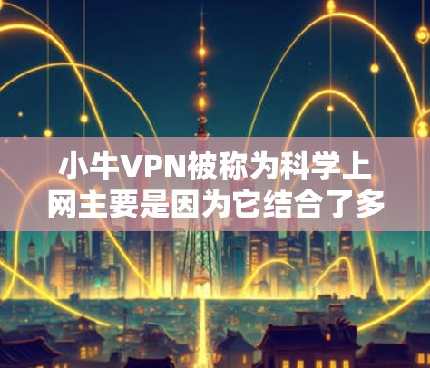 小牛VPN被称为科学上网主要是因为它结合了多种安全技术和用户友好的设计。以下是对其工作原理的详细解释 小牛VPN被称为科学上网主要是因为它结合了多种安全技术和用户友好的设计。以下是对其工作原理的详细解释