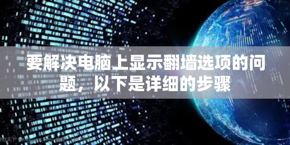 要解决电脑上显示翻墙选项的问题,以下是详细的步骤 要解决电脑上显示翻墙选项的问题,以下是详细的步骤