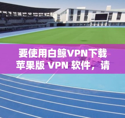 要使用白鲸VPN下载苹果版 VPN 软件,请按照以下步骤执行 要使用白鲸VPN下载苹果版 VPN 软件,请按照以下步骤执行