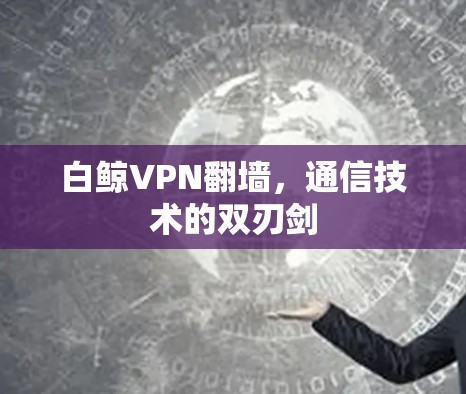 白鲸VPN翻墙，通信技术的双刃剑