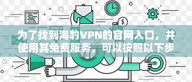 为了找到海豹VPN的官网入口,并使用其免费服务,可以按照以下步骤操作 为了找到海豹VPN的官网入口,并使用其免费服务,可以按照以下步骤操作