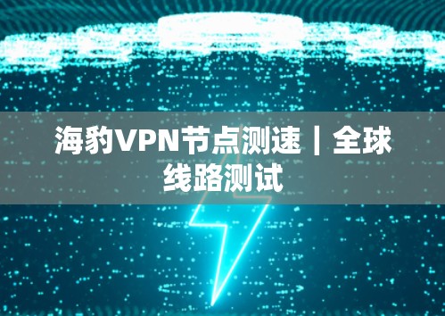 海豹VPN节点测速｜全球线路测试
