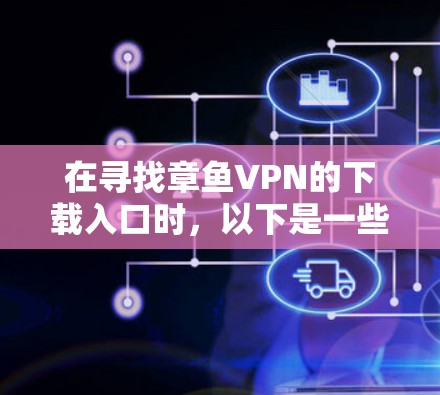 在寻找章鱼VPN的下载入口时,以下是一些可靠的选择,涵盖了国际知名的和功能强大的服务