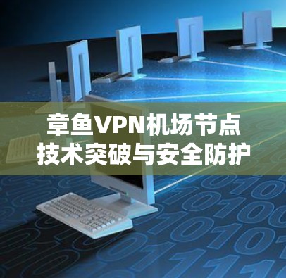 章鱼VPN机场节点技术突破与安全防护 章鱼VPN机场节点技术突破与安全防护