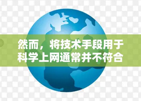 然而，将技术手段用于科学上网通常并不符合科学原则，也不符合网络安全和数据保护的初衷。科学上网通常指的是通过合法和安全的手段获取知识、信息或数据，而不是利用技术手段进行非法或不道德的访问