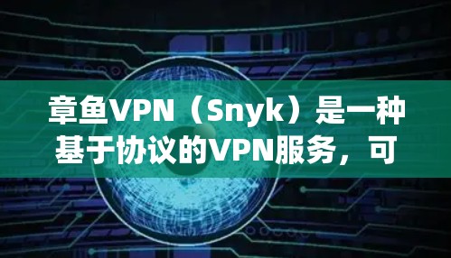 章鱼VPN（Snyk）是一种基于协议的VPN服务，可以用于加速你的游戏、文件传输或云服务。以下是一些关于如何通过章鱼VPN加速游戏并进行网络优化的实用信息