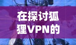 在探讨狐狸VPN的机场节点推荐时，我们可以按照以下步骤进行分析和决策