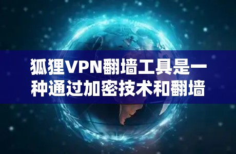 狐狸VPN翻墙工具是一种通过加密技术和翻墙技术隐藏恶意软件的VPN工具,通常用于隐藏在多个网站的服务器中。以下是对该工具的详细分析 狐狸VPN翻墙工具是一种通过加密技术和翻墙技术隐藏恶意软件的VPN工具,通常用于隐藏在多个网站的服务器中。以下是对该工具的详细分析