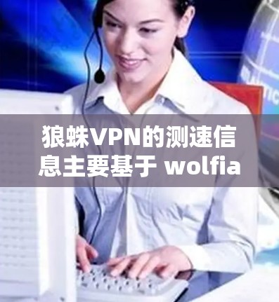 狼蛛VPN的测速信息主要基于 wolfian 3.1 的全球测试数据。以下是详细的信息和建议 狼蛛VPN的测速信息主要基于 wolfian 3.1 的全球测试数据。以下是详细的信息和建议