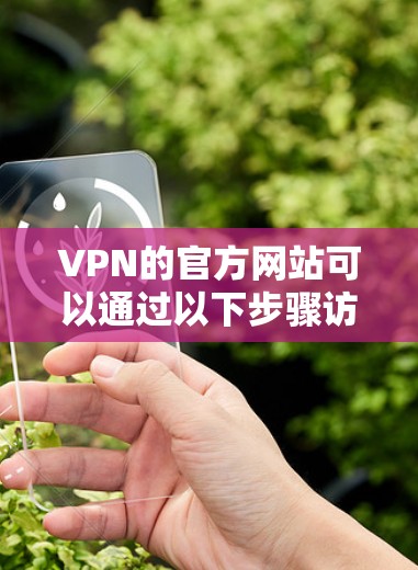 VPN的官方网站可以通过以下步骤访问 VPN的官方网站可以通过以下步骤访问