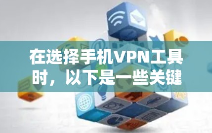 在选择手机VPN工具时，以下是一些关键考虑的因素和建议