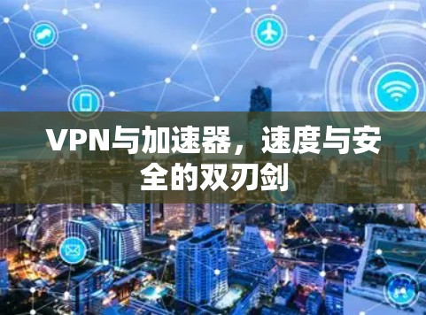 VPN与加速器，速度与安全的双刃剑