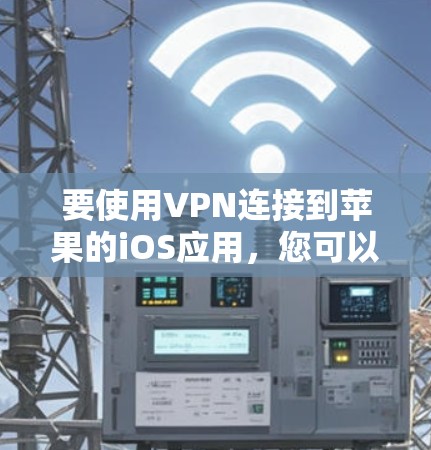 要使用VPN连接到苹果的iOS应用,您可以按照以下步骤操作