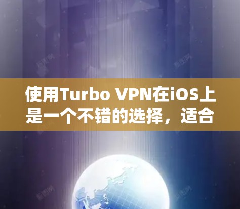 使用Turbo VPN在iOS上是一个不错的选择,适合需要专业VPN功能的用户。以下是一个逐步指南,帮助你轻松上手Turbo VPN 使用Turbo VPN在iOS上是一个不错的选择,适合需要专业VPN功能的用户。以下是一个逐步指南,帮助你轻松上手Turbo VPN