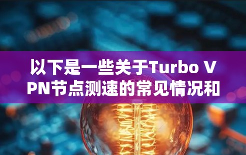 以下是一些关于Turbo VPN节点测速的常见情况和建议