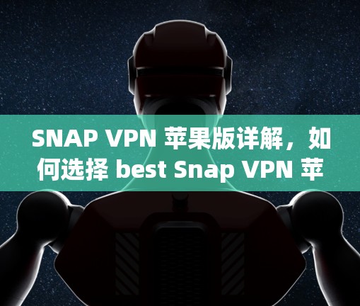 SNAP VPN 苹果版详解，如何选择 best Snap VPN 苹果版