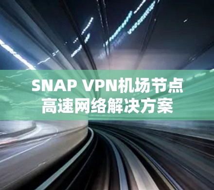 SNAP VPN机场节点高速网络解决方案 SNAP VPN机场节点高速网络解决方案