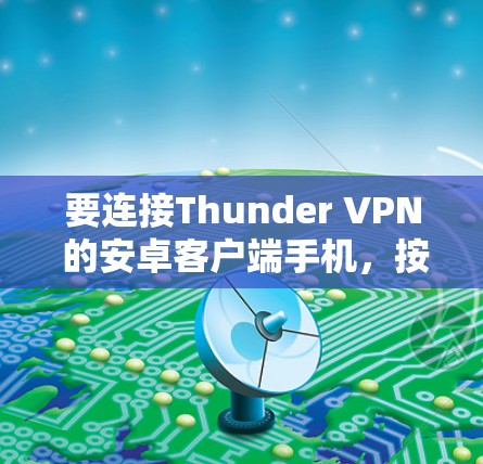 要连接Thunder VPN 的安卓客户端手机，按照以下步骤操作