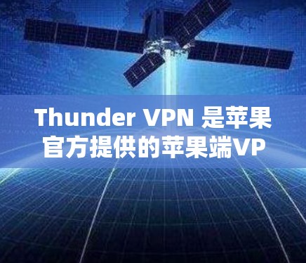 Thunder VPN 是苹果官方提供的苹果端VPN服务，提供专业且安全的VPN体验。以下是对Thunder VPN 的详细介绍