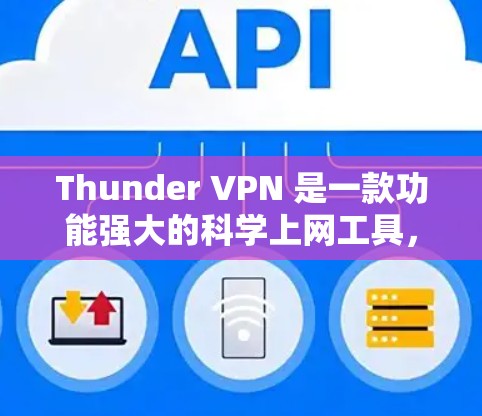 Thunder VPN 是一款功能强大的<strong>科学上网工具</strong>,适合喜欢自由上网和加密访问网站的人。以下是详细的使用方法和注意事项